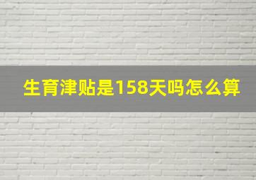 生育津贴是158天吗怎么算