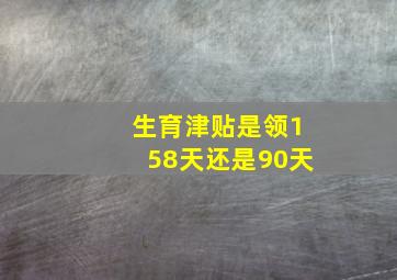 生育津贴是领158天还是90天