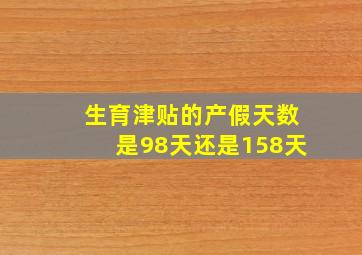 生育津贴的产假天数是98天还是158天