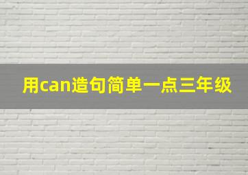 用can造句简单一点三年级