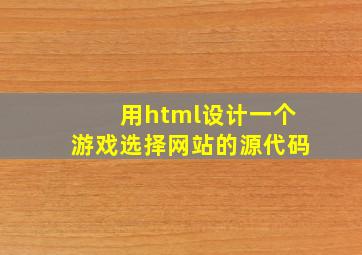 用html设计一个游戏选择网站的源代码