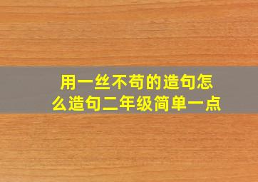 用一丝不苟的造句怎么造句二年级简单一点