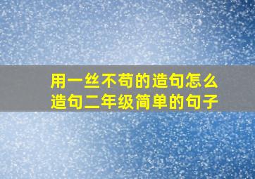 用一丝不苟的造句怎么造句二年级简单的句子