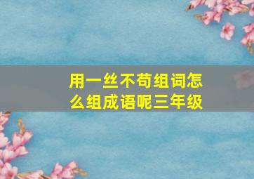 用一丝不苟组词怎么组成语呢三年级