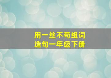 用一丝不苟组词造句一年级下册