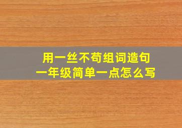 用一丝不苟组词造句一年级简单一点怎么写