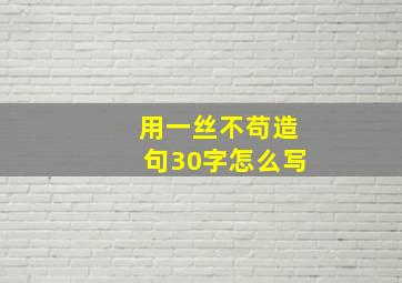 用一丝不苟造句30字怎么写