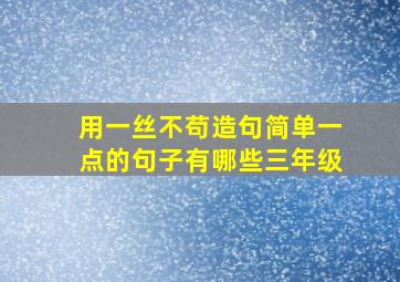 用一丝不苟造句简单一点的句子有哪些三年级