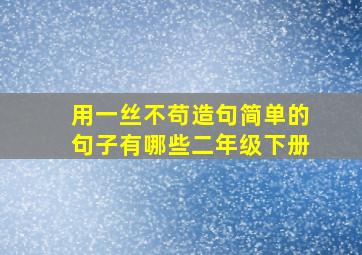 用一丝不苟造句简单的句子有哪些二年级下册