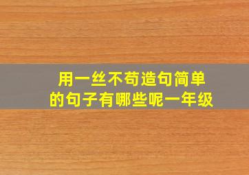 用一丝不苟造句简单的句子有哪些呢一年级