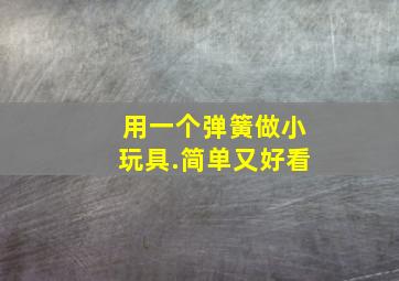 用一个弹簧做小玩具.简单又好看