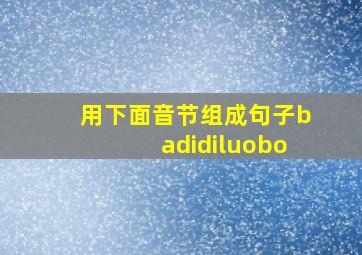 用下面音节组成句子badidiluobo