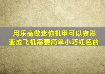 用乐高做迷你机甲可以变形变成飞机需要简单小巧红色的