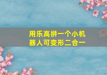 用乐高拼一个小机器人可变形二合一