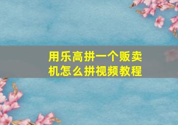 用乐高拼一个贩卖机怎么拼视频教程