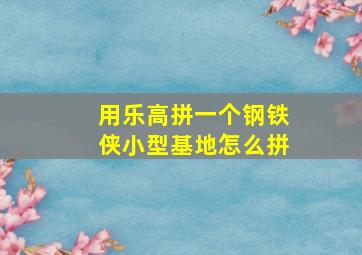 用乐高拼一个钢铁侠小型基地怎么拼