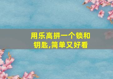 用乐高拼一个锁和钥匙,简单又好看