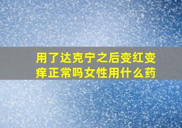 用了达克宁之后变红变痒正常吗女性用什么药