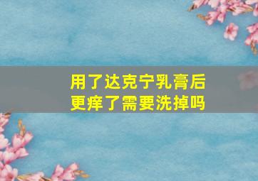 用了达克宁乳膏后更痒了需要洗掉吗