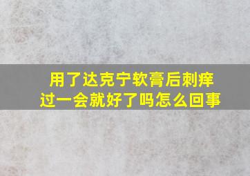 用了达克宁软膏后刺痒过一会就好了吗怎么回事