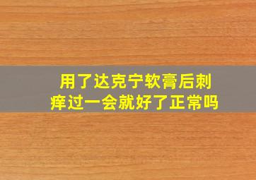 用了达克宁软膏后刺痒过一会就好了正常吗