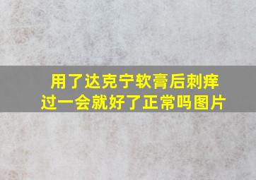 用了达克宁软膏后刺痒过一会就好了正常吗图片