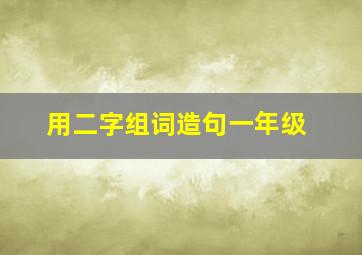 用二字组词造句一年级