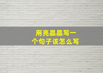 用亮晶晶写一个句子该怎么写