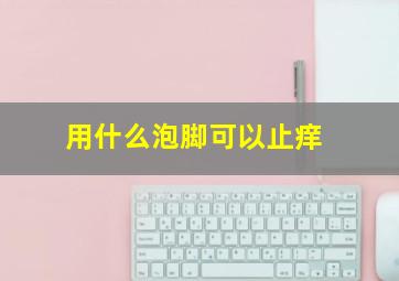 用什么泡脚可以止痒