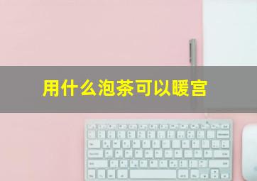 用什么泡茶可以暖宫