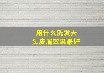 用什么洗发去头皮屑效果最好