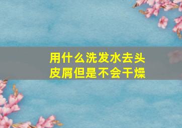 用什么洗发水去头皮屑但是不会干燥