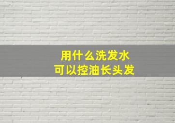 用什么洗发水可以控油长头发