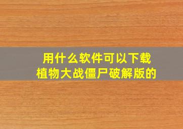 用什么软件可以下载植物大战僵尸破解版的