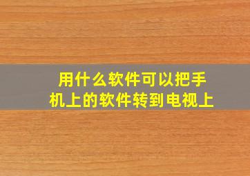 用什么软件可以把手机上的软件转到电视上