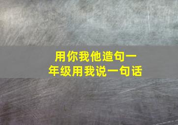 用你我他造句一年级用我说一句话