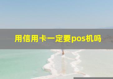 用信用卡一定要pos机吗