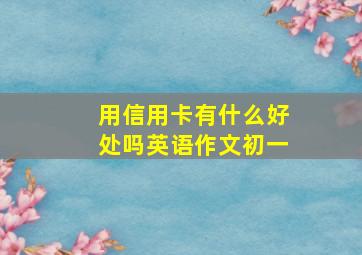 用信用卡有什么好处吗英语作文初一