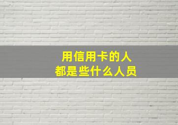 用信用卡的人都是些什么人员