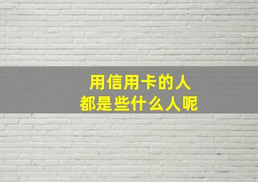 用信用卡的人都是些什么人呢