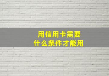 用信用卡需要什么条件才能用