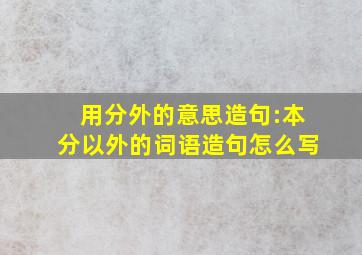 用分外的意思造句:本分以外的词语造句怎么写