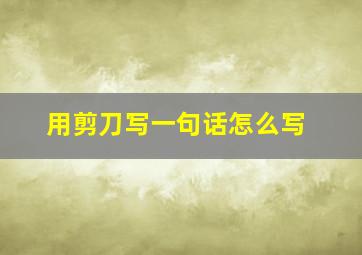 用剪刀写一句话怎么写