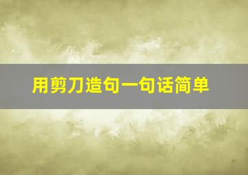 用剪刀造句一句话简单