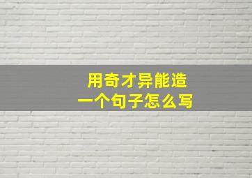 用奇才异能造一个句子怎么写