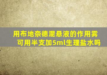 用布地奈德混悬液的作用雾可用半支加5ml生理盐水吗