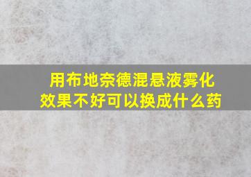 用布地奈德混悬液雾化效果不好可以换成什么药