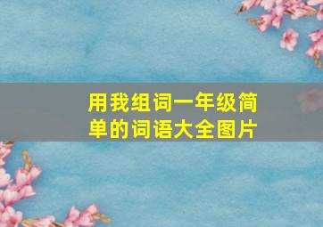 用我组词一年级简单的词语大全图片