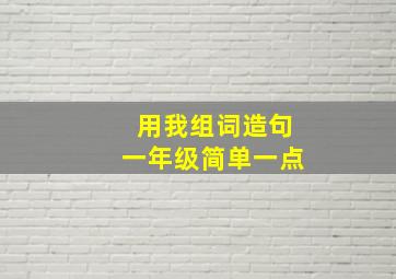 用我组词造句一年级简单一点