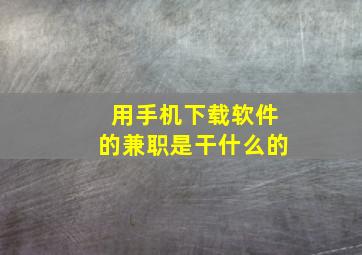 用手机下载软件的兼职是干什么的